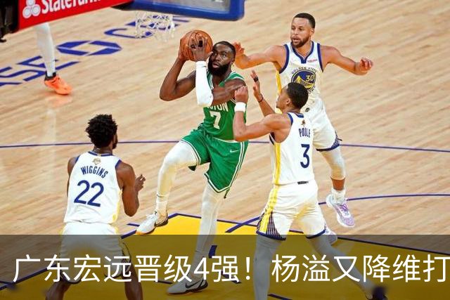 广东宏远晋级4强！杨溢又降维打击 疯砍27+12+6+6 他能打动杜锋吗